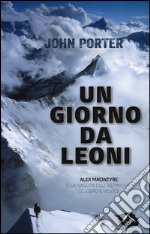 Un giorno da leoni. Alex MacIntyre e la nascita dell'alpinismo leggero e veloce