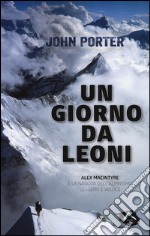 Un giorno da leoni. Alex MacIntyre e la nascita dell'alpinismo leggero e veloce