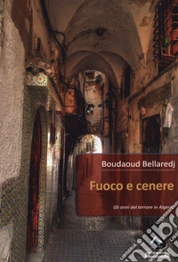 Fuoco e cenere. Gli anni del terrore in Algeria