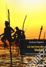 La lacrima dei vedda. Sri Lanka, isola di un popolo dimenticato libro