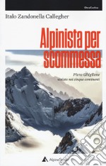 Alpinista per scommessa. Piero Ghiglione, scalate nei cinque continenti libro