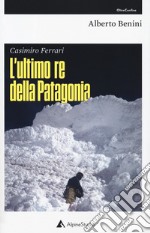 Casimiro Ferrari. L'ultimo re della Patagonia. Nuova ediz. libro