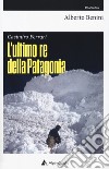 Casimiro Ferrari. L'ultimo re della Patagonia. Nuova ediz. libro di Benini Alberto