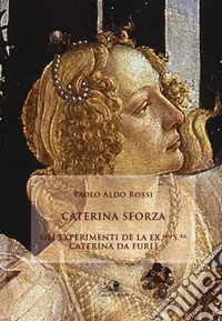 Caterina Sforza. Experimenti de la ex.ma s.ra Caterina da Furlj