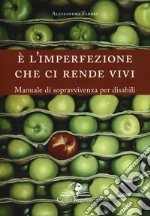 È l'imperfezione che ci rende vivi. Manuale di sopravvivenza per disabili