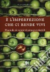 È l'imperfezione che ci rende vivi. Manuale di sopravvivenza per disabili libro