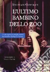 L'ultimo bambino dello zoo. Le mie esperienze tra gli animali del Giardino Zoologico di Roma libro di Gippoliti Spartaco