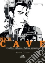 Nick Cave. Preghiere di fuoco e ballate assassine