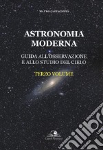 Astronomia moderna. Vol. 3: Guida all'osservazione e allo studio del cielo libro