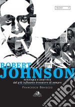 Robert Johnson. Mitologia e anarchia del più influente trovatore di sempre