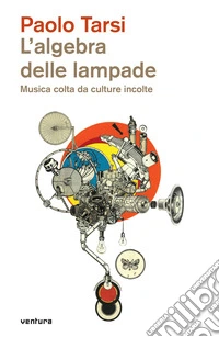 L'algebra delle lampade. Musica colta da culture incolte libro