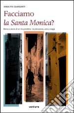 Facciamo la santa Monica? Storia e storie di un rito predittivo tra devozione, arte e magia libro