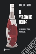 Il Verdicchio uccide. Un giallo sulle colline marchigiane libro