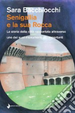 Senigallia e la sua Rocca. La storia della città raccontata attraverso uno dei suoi monumenti più importanti libro