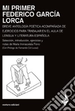 Mi primer Federico García Lorca. Breve antologia poetica acompanada de ejercicios para trabajar en el aula de lengua y literatura espanola libro