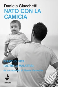 Nato con la camicia. Diario di vita (oltre la malattia), da un racconto di Alessia Varricchio libro