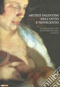 Artisti salentini dell'otto e novecento. La collezione del museo provinciale di lecce. Ediz. illustrata libro