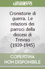 Cronistorie di guerra. Le relazioni dei parroci della diocesi di Treviso (1939-1945)