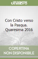 Con Cristo verso la Pasqua. Quaresima 2016 libro