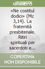 «Ne costituì dodici» (Mc 3,14). La fraternità presbiteriale. Ritiri spirituali per sacerdoti e diaconi nell'Anno Pastorale 2016-2017 libro