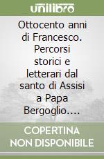 Ottocento anni di Francesco. Percorsi storici e letterari dal santo di Assisi a Papa Bergoglio. Atti della giornata di studi. (Crespano del Grappa, 11 ottobre 2015) libro