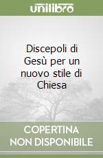 Discepoli di Gesù per un nuovo stile di Chiesa libro