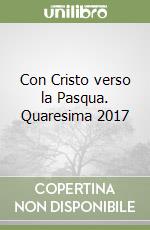 Con Cristo verso la Pasqua. Quaresima 2017 libro