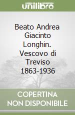 Beato Andrea Giacinto Longhin. Vescovo di Treviso 1863-1936 libro