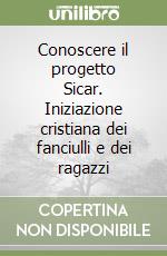 Conoscere il progetto Sicar. Iniziazione cristiana dei fanciulli e dei ragazzi libro