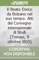 Il Beato Enrico da Bolzano nel suo tempo. Atti del Convegno internazionale di Studi (Treviso, 9 ottobre 2015) libro