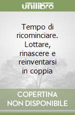 Tempo di ricominciare. Lottare, rinascere e reinventarsi in coppia libro