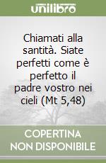 Chiamati alla santità. Siate perfetti come è perfetto il padre vostro nei cieli (Mt 5,48) libro