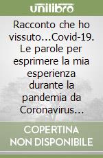 Racconto che ho vissuto...Covid-19. Le parole per esprimere la mia esperienza durante la pandemia da Coronavirus 2020 libro