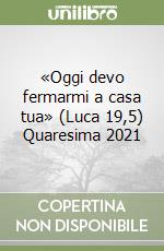 «Oggi devo fermarmi a casa tua» (Luca 19,5) Quaresima 2021 libro