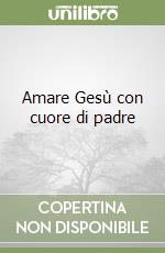 Amare Gesù con cuore di padre libro