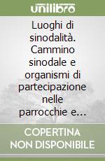 Luoghi di sinodalità. Cammino sinodale e organismi di partecipazione nelle parrocchie e nelle collaborazioni pastorali libro