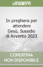 In preghiera per attendere Gesù. Sussidio di Avvento 2023 libro