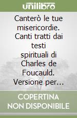 Canterò le tue misericordie. Canti tratti dai testi spirituali di Charles de Foucauld. Versione per coro e strumenti libro