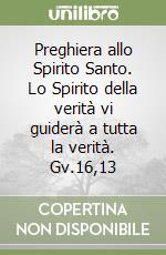 Preghiera allo Spirito Santo. Lo Spirito della verità vi guiderà a tutta la verità. Gv.16,13 libro
