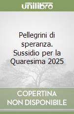 Pellegrini di speranza. Sussidio per la Quaresima 2025 libro