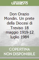 Don Orazio Mondin. Un prete della Diocesi di Treviso 18 maggio 1919-12 luglio 1984 libro