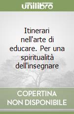 Itinerari nell'arte di educare. Per una spiritualità dell'insegnare libro