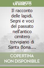 Il racconto delle lapidi. Segni e voci del passato nell'antico cimitero trevigiano di Santa Bona. 1792-1922 libro
