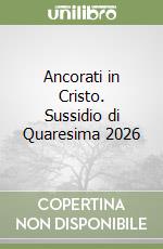 Ancorati in Cristo. Sussidio di Quaresima 2026 libro