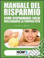 Manuale del risparmio. Come risparmiare soldi migliorando la propria vita libro