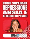 Come superare depressione, ansia e attacchi di panico libro di Leali Daniela
