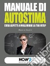 Manuale di autostima. Cosa aspetti a migliorare la tua vita? libro di Scalici Monica