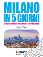 Milano in 5 giorni. La guida «alternativa» per scoprire e riscoprire Milano