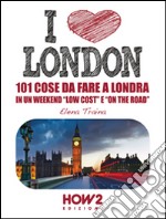 I love London! 101 cose da fare a Londra in un weekend «low cost» e «on the road» libro