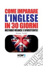 Come imparare l'inglese in 30 giorni. Metodo veloce e divertente! libro